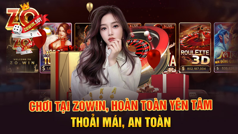 Choi tại Zowin, hoàn toàn yên tâm, thoải mái, an toàn