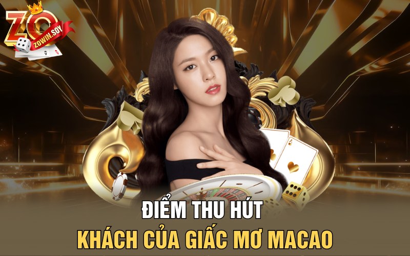 Giấc Mơ Macao | Mộng Vàng Đỉnh Cao Cho Bet Thủ 2 Điểm thu hút khách của giấc mơ Macao