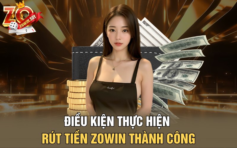 Rút Tiền Zowin | Gió Vàng Về Tay Chỉ Trong 1 Phút 1 Điều kiện thực hiện rút tiền Zowin thành công