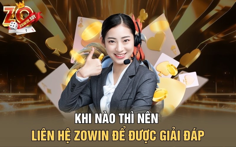 Khi nào thì nên liên hệ Zowin để được giải đáp?