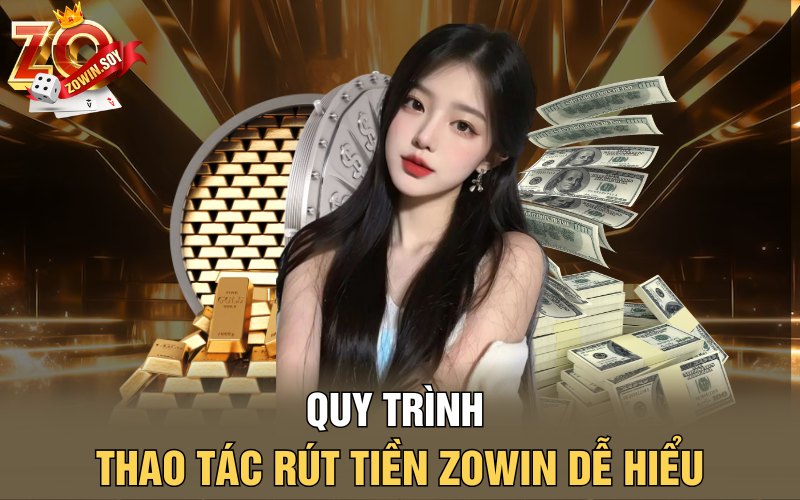 Quy trình thao tác rút tiền Zowin dễ hiểu