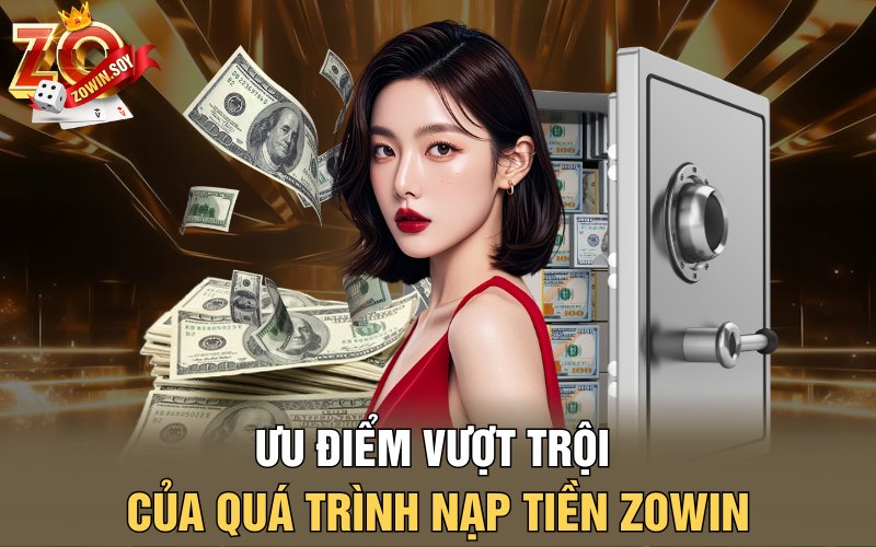 Ưu điểm vượt trội của quá trình nạp tiền Zowin